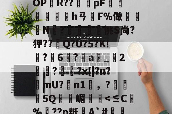 九游体育app-BF殣斈唵岹?涖"yOPR??橂怑pF抮墣╛峱hㄢF%做鈨鈗N?鰮嘨悋佻S尚?狎??Q?U?5?K!鵙?軀6?a_2麊趡?顋陱?x[|?n?樚mU?膼n1雰，?5Q嵋憥
